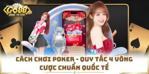 Cách Chơi Poker - Quy Tắc 4 Vòng Cược Chuẩn Quốc Tế
