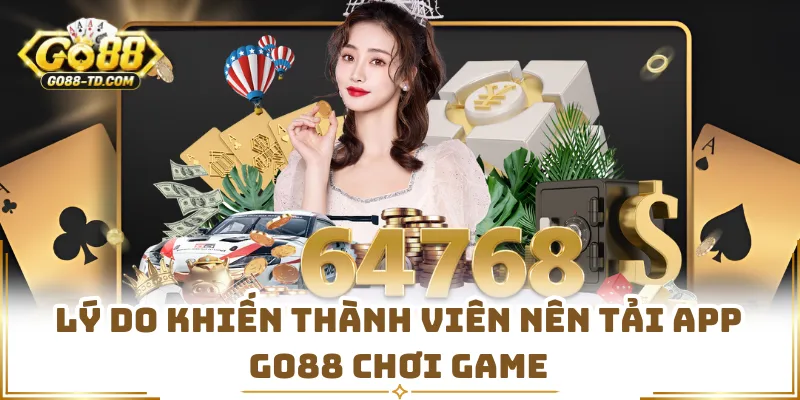 Lý Do Khiến Thành Viên Nên Tải App GO88 Chơi Game