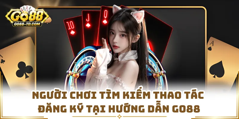 Người Chơi Tìm Kiếm Thao Tác Đăng Ký Tại Hướng Dẫn GO88